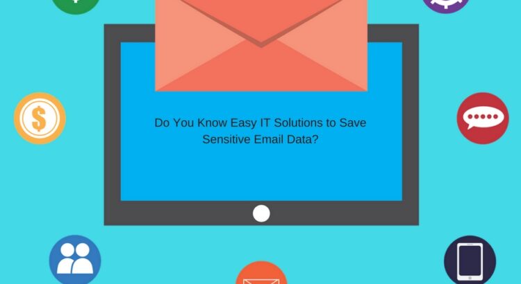 Do You Know Easy IT Solutions to Save Sensitive Email Data?