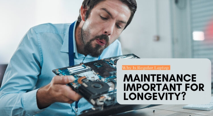 Why Is Regular Laptop Maintenance Important for Longevity?