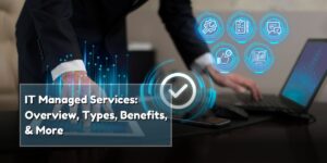 IT Managed Services: Overview, Types, Benefits, & More