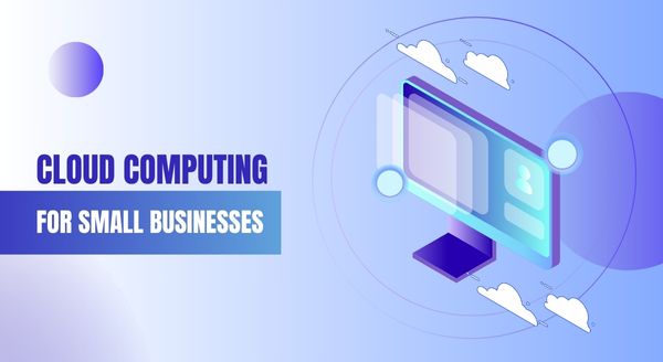 Cloud Computing for Small Businesses: Benefits and Implementation